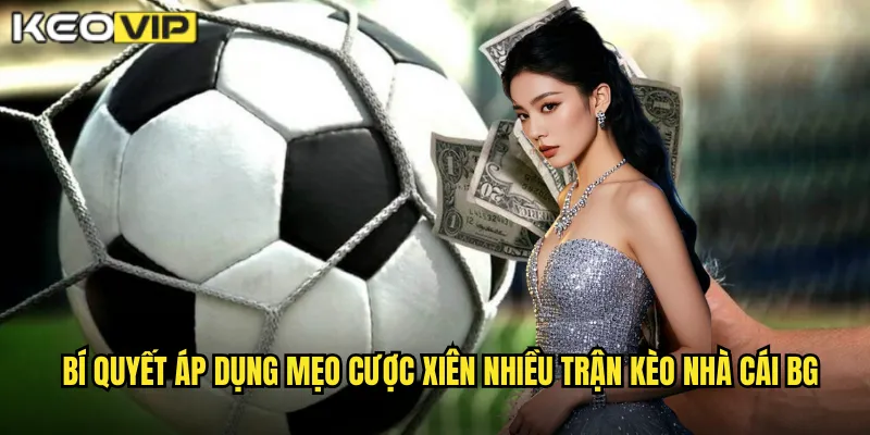 Mẹo Cược Xiên Nhiều Trận - Thắng Lớn Với Tỷ Lệ Khủng Tại kèo nhà cái bg 2 Bí quyết áp dụng mẹo cược xiên nhiều trận kèo nhà cái bg