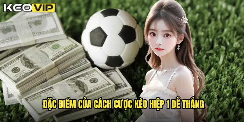 Đặc điểm của cách cược kèo hiệp 1 dễ thắng