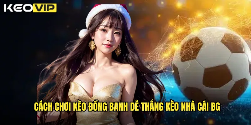 Kèo Đồng Banh Dễ Thắng - Lựa Chọn An Toàn Cho Người Chơi Tại kèo nhà cái bg 2 Cách chơi kèo đồng banh dễ thắng kèo nhà cái bg
