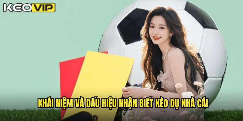 Khái niệm và dấu hiệu nhận biết kèo dụ nhà cái