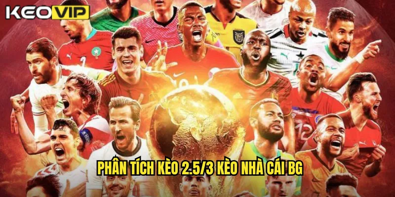 Phân tích kèo 2.5/3 kèo nhà cái bg