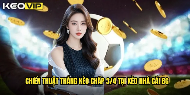 Kèo Chấp 3/4 kèo nhà cái bg - Giải Mã Kèo 0.75 Phổ Biến 2 Chiến thuật thắng kèo chấp 3/4 tại kèo nhà cái bg