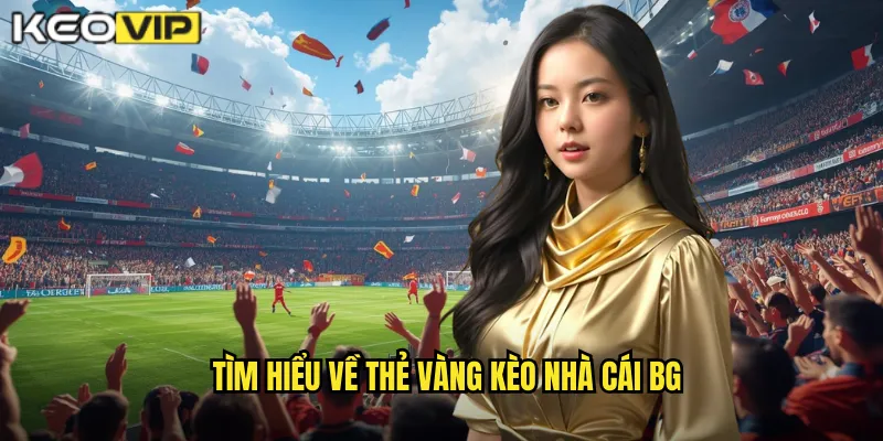 Tìm hiểu về thẻ vàng kèo nhà cái bg