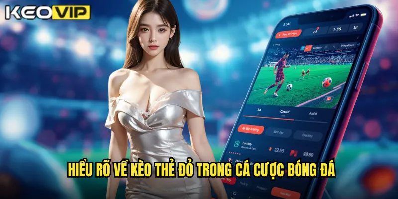 Hiểu rõ về kèo thẻ đỏ trong cá cược bóng đá